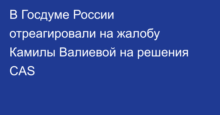 В Госдуме России отреагировали на жалобу Камилы Валиевой на решения CAS