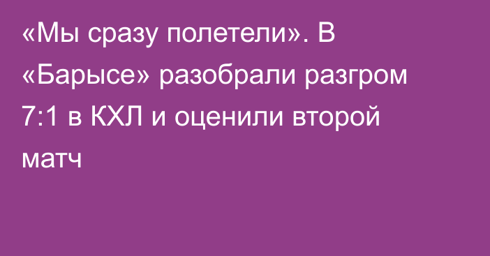 «Мы сразу полетели». В «Барысе» разобрали разгром 7:1 в КХЛ и оценили второй матч