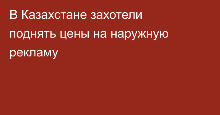 В Казахстане захотели поднять цены на наружную рекламу