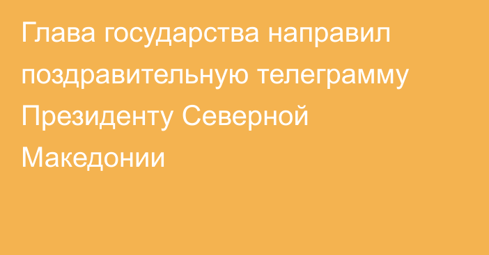 Глава государства направил поздравительную телеграмму Президенту Северной Македонии