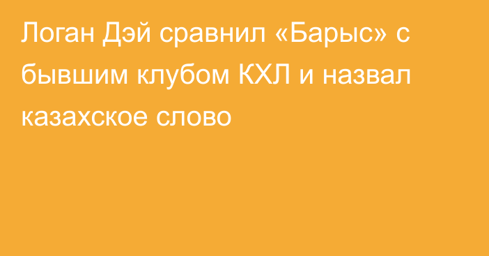Логан Дэй сравнил «Барыс» с бывшим клубом КХЛ и назвал казахское слово