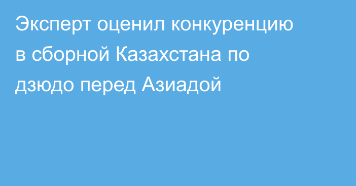 Эксперт оценил конкуренцию в сборной Казахстана по дзюдо перед Азиадой