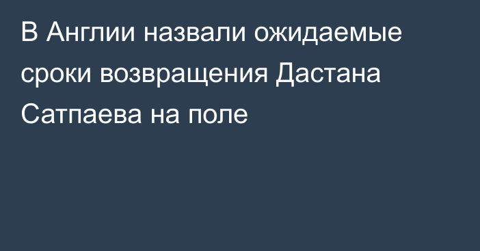 В Англии назвали ожидаемые сроки возвращения Дастана Сатпаева на поле