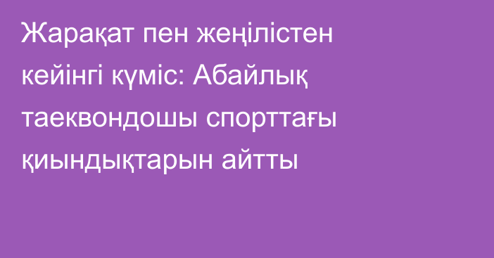 Жарақат пен жеңілістен кейінгі күміс: Абайлық таеквондошы спорттағы қиындықтарын айтты