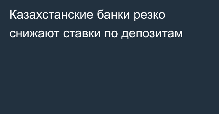 Казахстанские банки резко снижают ставки по депозитам
