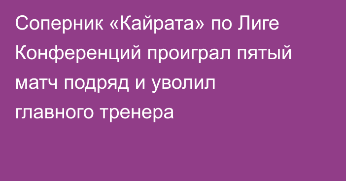 Соперник «Кайрата» по Лиге Конференций проиграл пятый матч подряд и уволил главного тренера