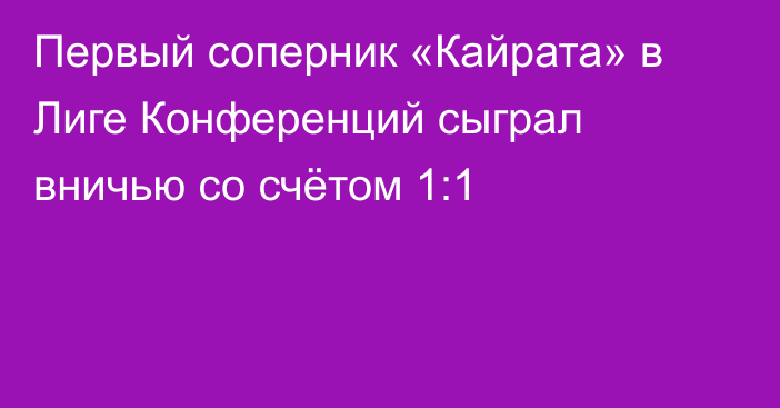 Первый соперник «Кайрата» в Лиге Конференций сыграл вничью со счётом 1:1