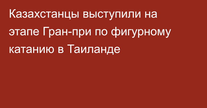 Казахстанцы выступили на этапе Гран-при по фигурному катанию в Таиланде
