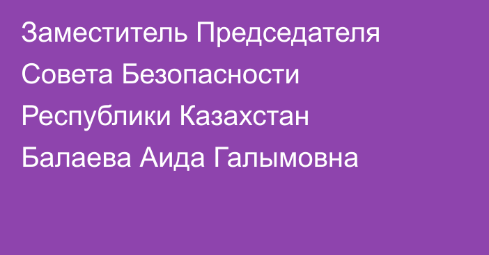 Заместитель Председателя Совета Безопасности Республики Казахстан Балаева Аида Галымовна
