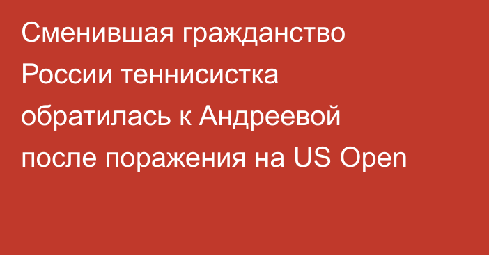 Сменившая гражданство России теннисистка обратилась к Андреевой после поражения на US Open
