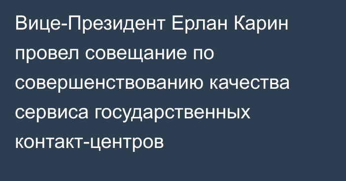 Вице-Президент Ерлан Карин провел совещание по совершенствованию качества сервиса государственных контакт-центров
