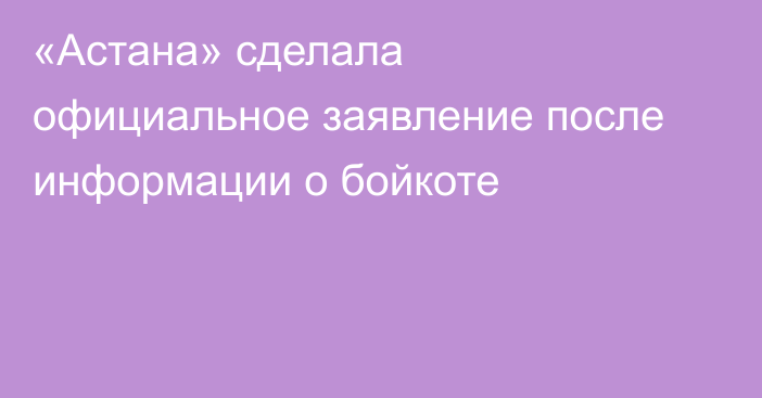 «Астана» сделала официальное заявление после информации о бойкоте
