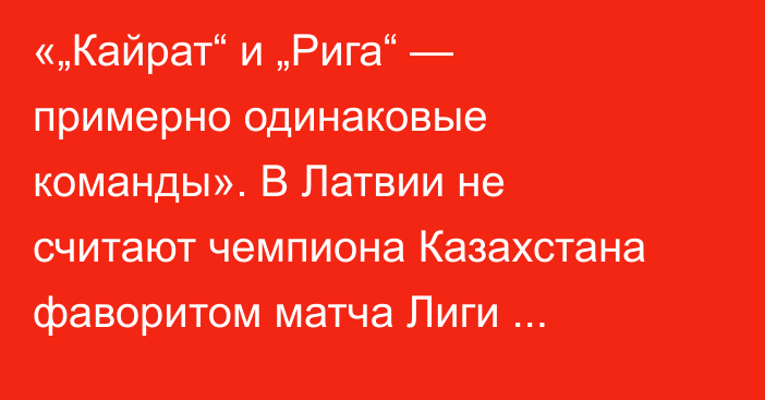 «„Кайрат“ и „Рига“ — примерно одинаковые команды». В Латвии не считают чемпиона Казахстана фаворитом матча Лиги Конференций