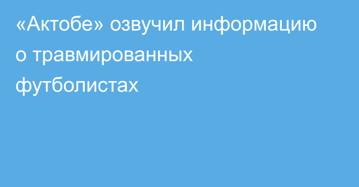 «Актобе» озвучил информацию о травмированных футболистах