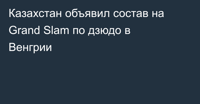 Казахстан объявил состав на Grand Slam по дзюдо в Венгрии