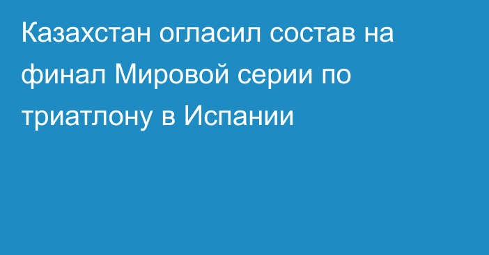 Казахстан огласил состав на финал Мировой серии по триатлону в Испании