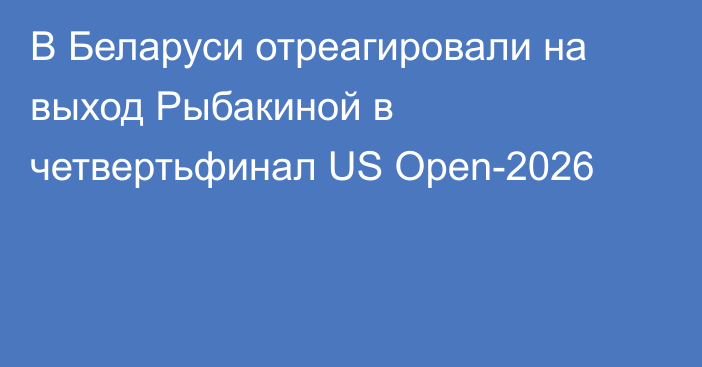 В Беларуси отреагировали на выход Рыбакиной в четвертьфинал US Open-2026
