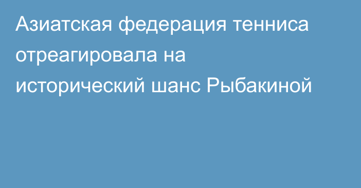 Азиатская федерация тенниса отреагировала на исторический шанс Рыбакиной