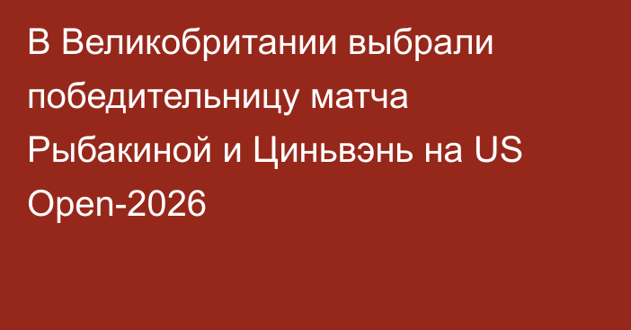В Великобритании выбрали победительницу матча Рыбакиной и Циньвэнь на US Open-2026