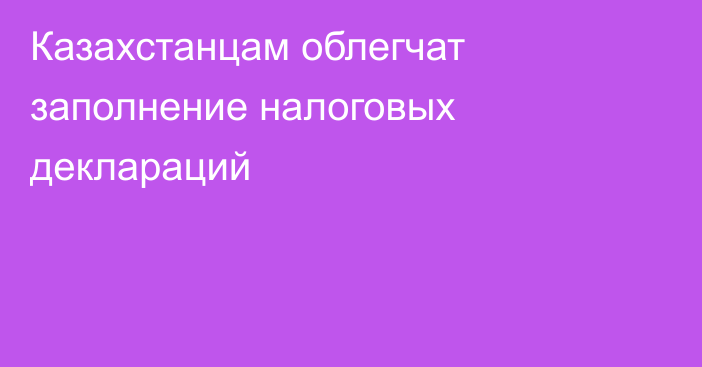 Казахстанцам облегчат заполнение налоговых деклараций