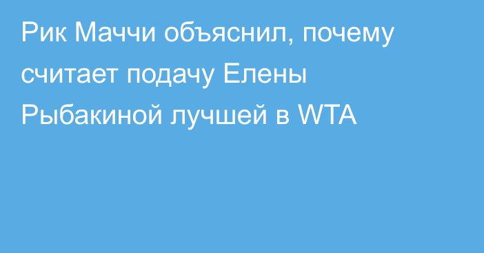 Рик Маччи объяснил, почему считает подачу Елены Рыбакиной лучшей в WTA