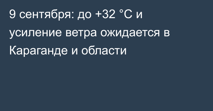 9 сентября: до +32 °C и усиление ветра ожидается в Караганде и области