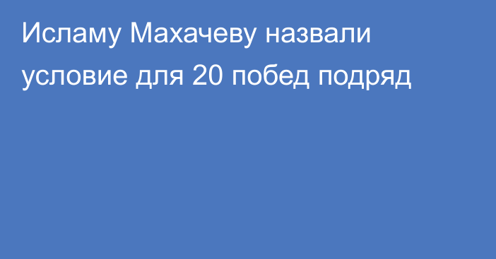 Исламу Махачеву назвали условие для 20 побед подряд