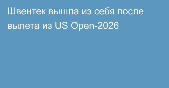 Швентек вышла из себя после вылета из US Open-2026