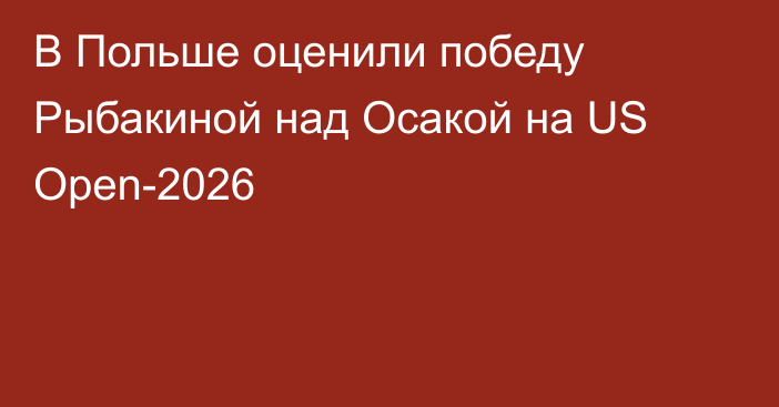 В Польше оценили победу Рыбакиной над Осакой на US Open-2026