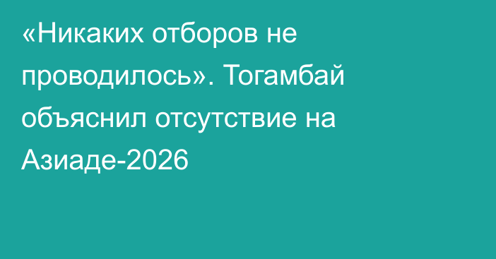 «Никаких отборов не проводилось». Тогамбай объяснил отсутствие на Азиаде-2026