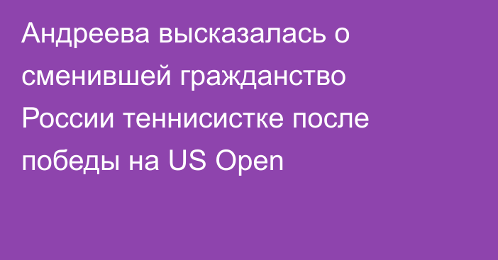 Андреева высказалась о сменившей гражданство России теннисистке после победы на US Open