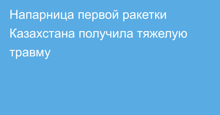 Напарница первой ракетки Казахстана получила тяжелую травму