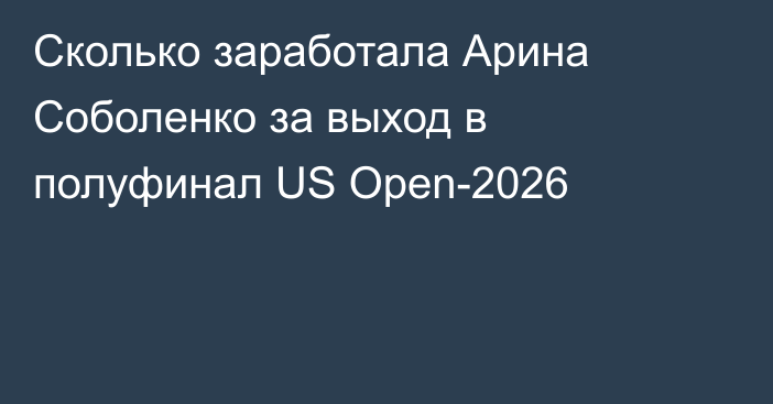 Сколько заработала Арина Соболенко за выход в полуфинал US Open-2026