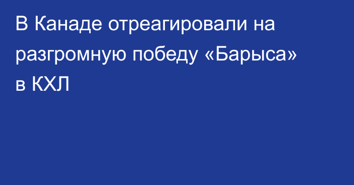 В Канаде отреагировали на разгромную победу «Барыса» в КХЛ