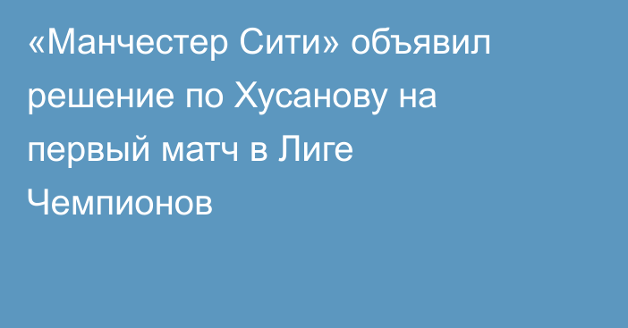 «Манчестер Сити» объявил решение по Хусанову на первый матч в Лиге Чемпионов