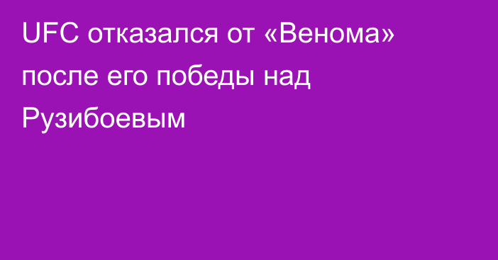 UFC отказался от «Венома» после его победы над Рузибоевым