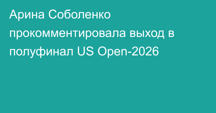 Арина Соболенко прокомментировала выход в полуфинал US Open-2026