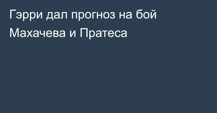 Гэрри дал прогноз на бой Махачева и Пратеса
