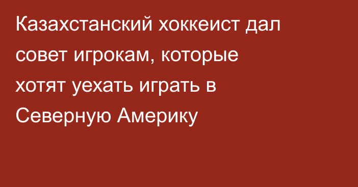 Казахстанский хоккеист дал совет игрокам, которые хотят уехать играть в Северную Америку