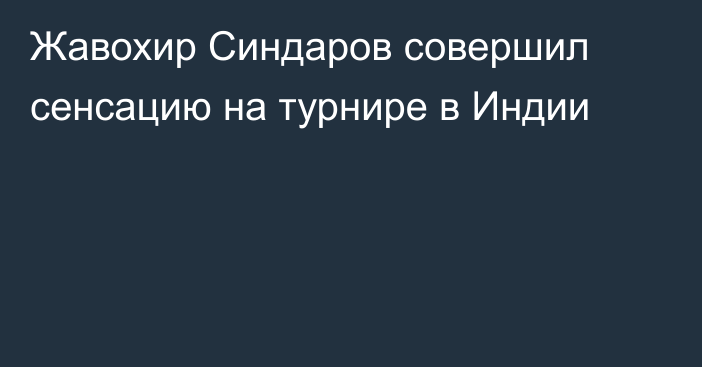 Жавохир Синдаров совершил сенсацию на турнире в Индии
