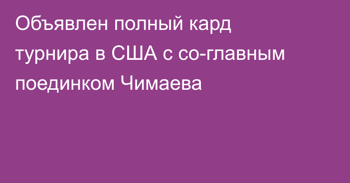 Объявлен полный кард турнира в США с со-главным поединком Чимаева