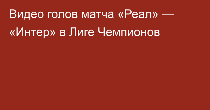 Видео голов матча «Реал» — «Интер» в Лиге Чемпионов
