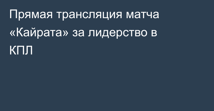 Прямая трансляция матча «Кайрата» за лидерство в КПЛ