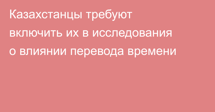 Казахстанцы требуют включить их в исследования о влиянии перевода времени