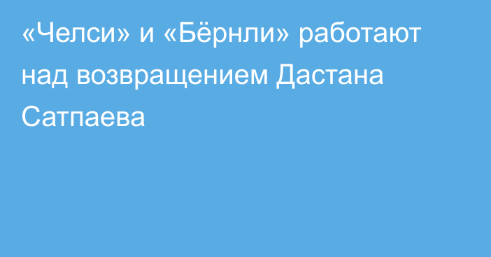 «Челси» и «Бёрнли» работают над возвращением Дастана Сатпаева