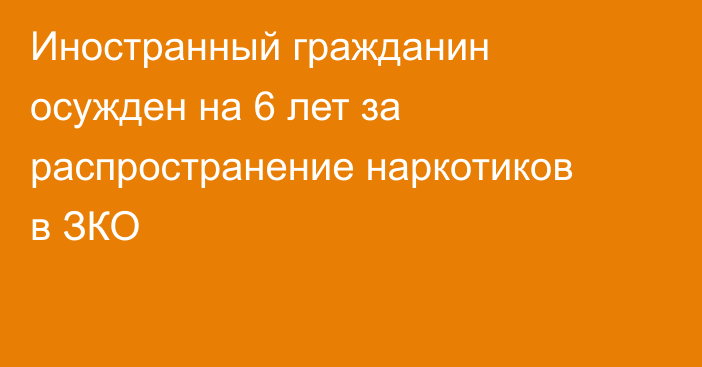 Иностранный гражданин осужден на 6 лет за распространение наркотиков в ЗКО