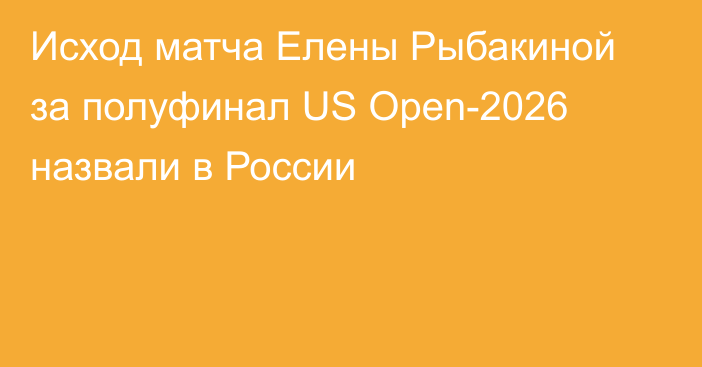 Исход матча Елены Рыбакиной за полуфинал US Open-2026 назвали в России