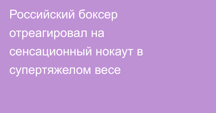 Российский боксер отреагировал на сенсационный нокаут в супертяжелом весе