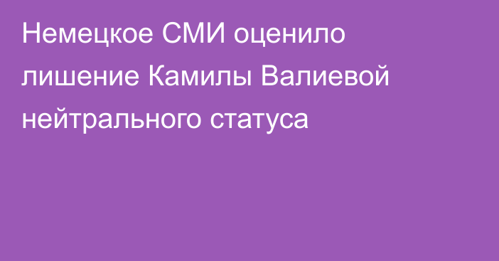 Немецкое СМИ оценило лишение Камилы Валиевой нейтрального статуса