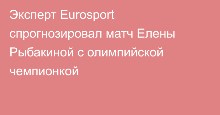 Эксперт Eurosport спрогнозировал матч Елены Рыбакиной с олимпийской чемпионкой